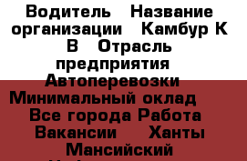 Водитель › Название организации ­ Камбур К.В › Отрасль предприятия ­ Автоперевозки › Минимальный оклад ­ 1 - Все города Работа » Вакансии   . Ханты-Мансийский,Нефтеюганск г.